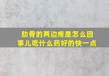 肋骨的两边疼是怎么回事儿吃什么药好的快一点