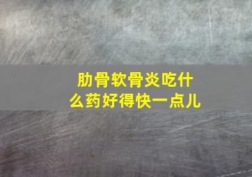 肋骨软骨炎吃什么药好得快一点儿