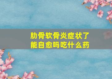 肋骨软骨炎症状了能自愈吗吃什么药