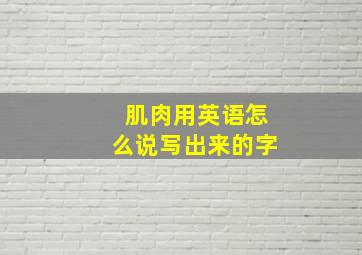 肌肉用英语怎么说写出来的字