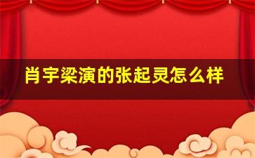 肖宇梁演的张起灵怎么样