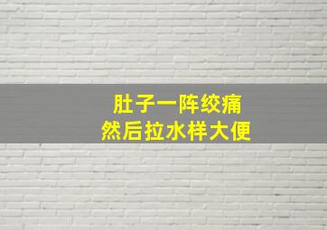 肚子一阵绞痛然后拉水样大便