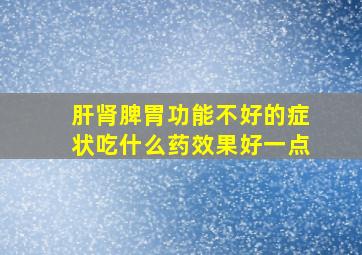 肝肾脾胃功能不好的症状吃什么药效果好一点