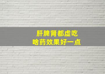 肝脾肾都虚吃啥药效果好一点