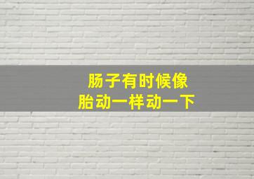 肠子有时候像胎动一样动一下