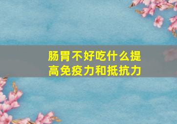 肠胃不好吃什么提高免疫力和抵抗力