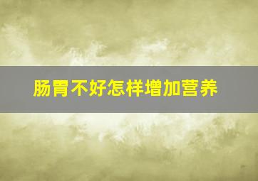 肠胃不好怎样增加营养