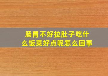 肠胃不好拉肚子吃什么饭菜好点呢怎么回事