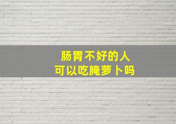 肠胃不好的人可以吃腌萝卜吗