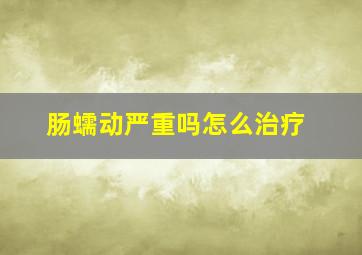 肠蠕动严重吗怎么治疗