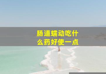 肠道蠕动吃什么药好使一点