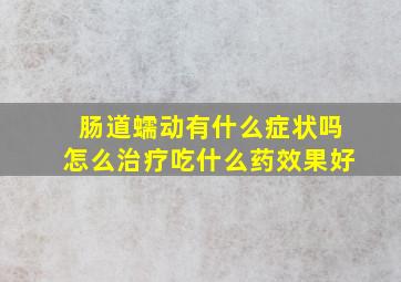 肠道蠕动有什么症状吗怎么治疗吃什么药效果好