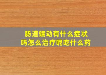 肠道蠕动有什么症状吗怎么治疗呢吃什么药