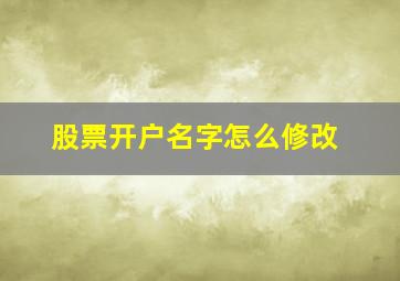 股票开户名字怎么修改