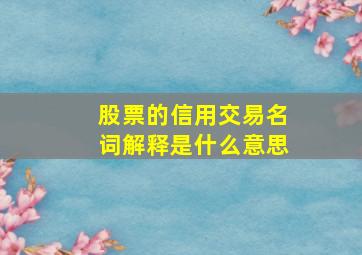 股票的信用交易名词解释是什么意思