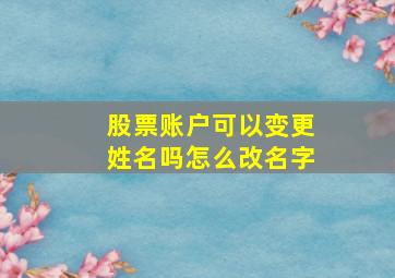 股票账户可以变更姓名吗怎么改名字