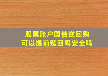 股票账户国债逆回购可以提前赎回吗安全吗