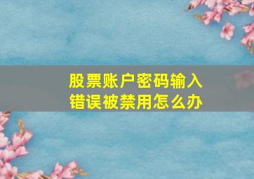 股票账户密码输入错误被禁用怎么办