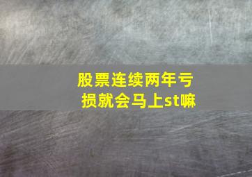 股票连续两年亏损就会马上st嘛