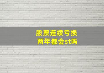 股票连续亏损两年都会st吗