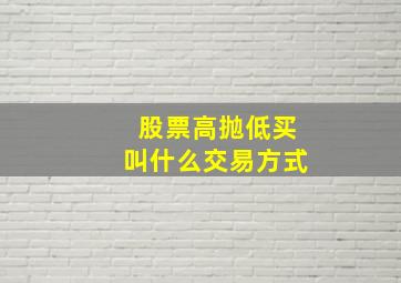 股票高抛低买叫什么交易方式