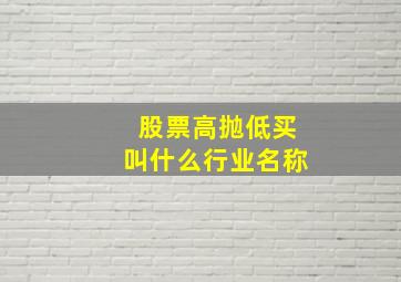 股票高抛低买叫什么行业名称