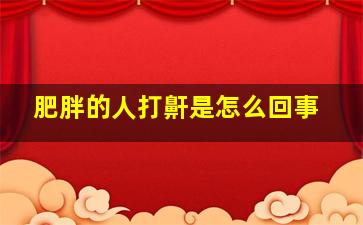 肥胖的人打鼾是怎么回事