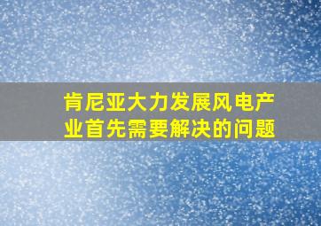 肯尼亚大力发展风电产业首先需要解决的问题