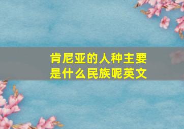 肯尼亚的人种主要是什么民族呢英文