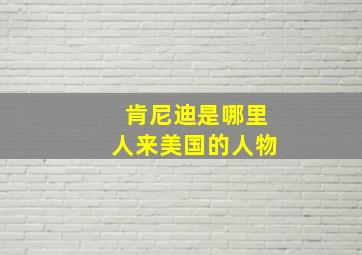 肯尼迪是哪里人来美国的人物