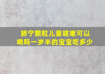 肺宁颗粒儿童咳嗽可以喝吗一岁半的宝宝吃多少