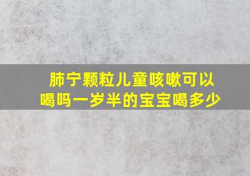 肺宁颗粒儿童咳嗽可以喝吗一岁半的宝宝喝多少