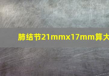 肺结节21mmx17mm算大吗