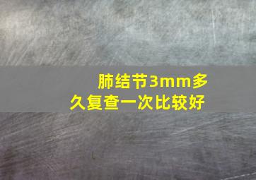 肺结节3mm多久复查一次比较好