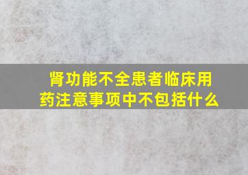 肾功能不全患者临床用药注意事项中不包括什么