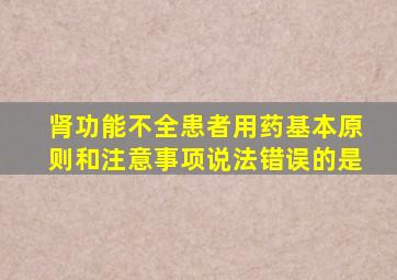 肾功能不全患者用药基本原则和注意事项说法错误的是