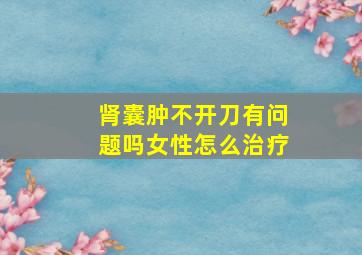 肾囊肿不开刀有问题吗女性怎么治疗