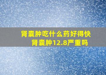 肾囊肿吃什么药好得快肾囊肿12.8严重吗