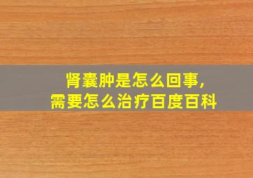 肾囊肿是怎么回事,需要怎么治疗百度百科