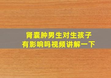 肾囊肿男生对生孩子有影响吗视频讲解一下