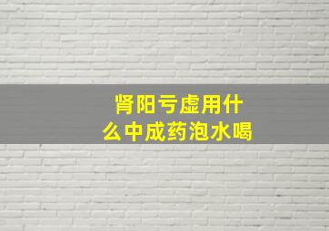 肾阳亏虚用什么中成药泡水喝