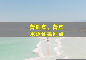 肾阳虚、肾虚水泛证鉴别点