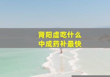 肾阳虚吃什么中成药补最快