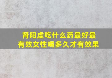 肾阳虚吃什么药最好最有效女性喝多久才有效果