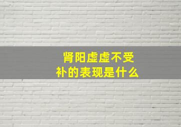 肾阳虚虚不受补的表现是什么