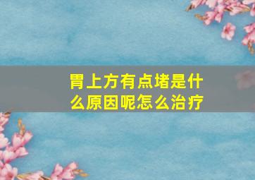 胃上方有点堵是什么原因呢怎么治疗