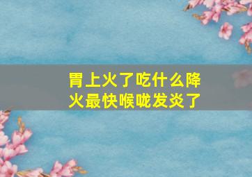 胃上火了吃什么降火最快喉咙发炎了