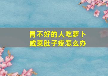 胃不好的人吃萝卜咸菜肚子疼怎么办