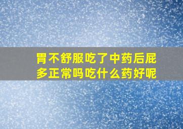 胃不舒服吃了中药后屁多正常吗吃什么药好呢