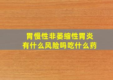 胃慢性非萎缩性胃炎有什么风险吗吃什么药